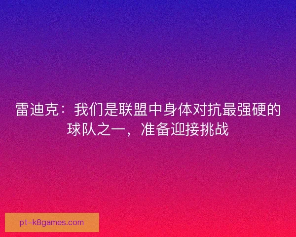 雷迪克：我们是联盟中身体对抗最强硬的球队之一，准备迎接挑战