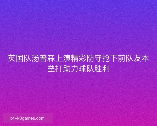 英国队汤普森上演精彩防守抢下前队友本垒打助力球队胜利