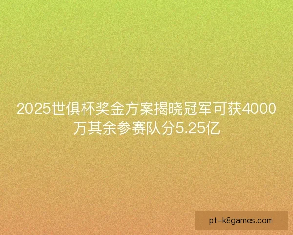 2025世俱杯奖金方案揭晓冠军可获4000万其余参赛队分5.25亿