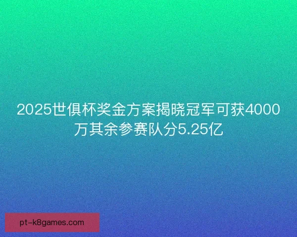 2025世俱杯奖金方案揭晓冠军可获4000万其余参赛队分5.25亿