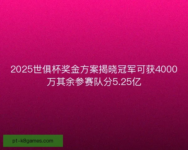 2025世俱杯奖金方案揭晓冠军可获4000万其余参赛队分5.25亿 2025世俱杯奖金方案揭晓冠军可获4000万其余参赛队分5.25亿